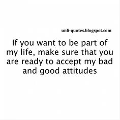 a quote that reads if you want to be part of my life, make sure that you are ready to accept my bad and good attitude