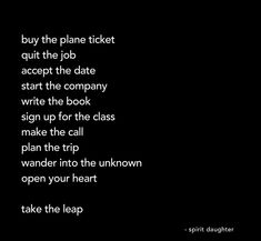 a black and white photo with the words, buy the plane ticket out the job accept the date start the company write the book sign up for the class make the call