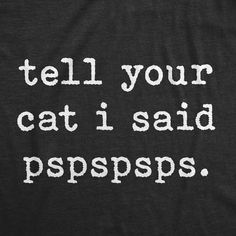 a black shirt with white writing on it that says tell your cat i said popsps