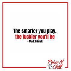 a quote from mark pirski about the smart you play, the lucker you'll be