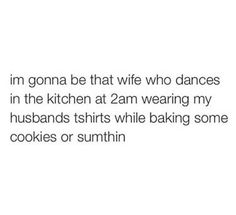 the text reads, i'm going to be that wife who dances in the kitchen at 2am wearing my husband's