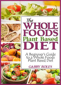 the whole foods plant based diet book cover with pictures of vegetables, fruits and grains