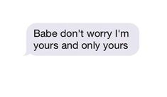 the text message that reads babe don't worry i'm yours and only yours