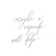 some type of handwriting that says maybe a cupcake will help