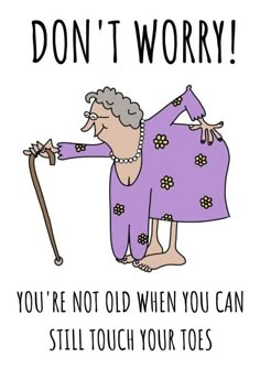 an old woman holding a cane with the caption don't worry you're not old when you can still touch your toes