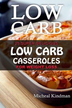 Low Carb Casseroles: 25 Super Delicious Low Carb Casseroles For Weight Loss: (Low Carbohydrate, High Protein, Low Carbohydrate Foods, Low Carb, Low Carb Cookbook, Low Carb Recipes) Low Carbohydrate Foods, No Carb Food List, Low Carbohydrate Recipes, Delicious Low Carb Recipes, Low Carb Casseroles, Carbohydrates Food, Vegetable Casserole, Low Carb Diet Recipes, Low Carbohydrate Diet