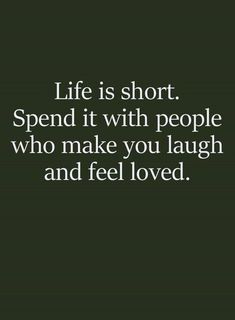 a quote that says life is short spend it with people who make you laugh and feel loved