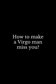 a black background with the words how to make a virgo man miss you?