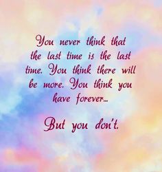 a quote that says you never think that the last time is the last time