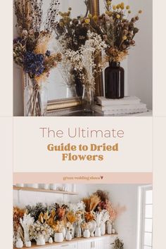 the ultimate guide to dried flowers in vases on top of a mantle with text overlay that reads, the ultimate guide to dried flowers