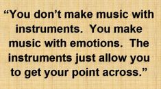 a quote that reads you don't make music with instruments you make music with emotions the instruments just allow you to get your point across