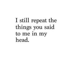 a quote that says i still repeat the things you said to me in my head