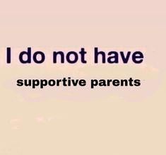 the words i do not have supportive parents are in black and white letters on a pink background