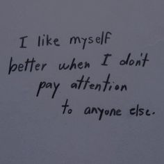 graffiti written on the side of a white wall with black writing that says, i like my self better when i don't pay attention to anyone else