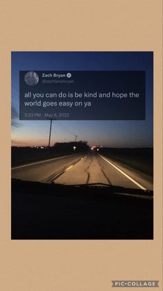 a car driving down the road at night with a quote above it that reads, all you can do is be kind and hope the world goes easy on ya