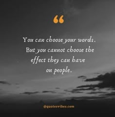 a black and white photo with the words you can choose your words but you cannot choose the effect they have on people