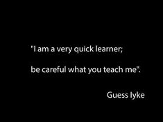 a black and white photo with a quote on it that says i am very quick learner be careful what you teach me