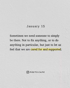 a poem written in black and white on a piece of paper that says, january 15 sometimes we need someone to simply be there not to fix anything