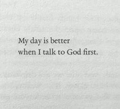 the words are written in black and white on a piece of paper that says, my day is better when i talk to god first