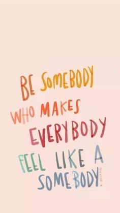 a quote that says be somebody who makes everybody feel like a somebody