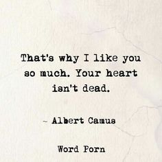 albert camus quote that says, that's why i like you so much your heart isn't dead