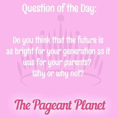 a pink background with the words, question of the day do you think that the future is as bright for your generation as it was for parents? why or why not?