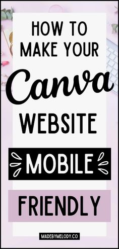 the words how to make your canva website mobile friendly on top of a desk