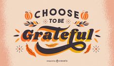 the words choose to be grateful written in orange and black