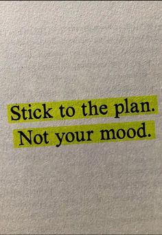 a piece of paper with the words stick to the plan not your mood