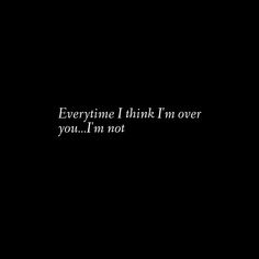 a black background with the words everything i think i'm over you, i'm not