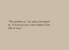 the problem is he said as he learned in if i kissed you i don't think i'd be able to stop