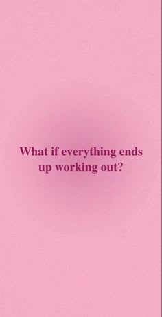 a pink background with the words what if everything ends up working out?