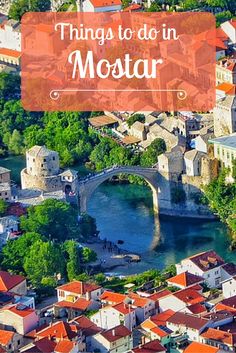 an aerial view of the old town and river with text overlay that reads things to do in mostar