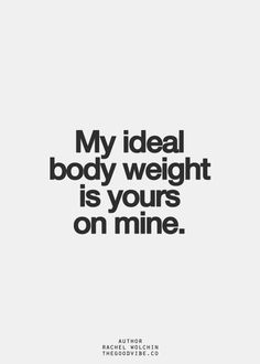 the words,'my ideal body weight is yours on mine'are in black and white