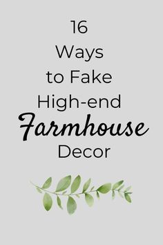 the words, 16 ways to fake high - end farmhouse house decor