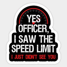 the speedometer says yes officer, i saw the speed limit just didn't see you