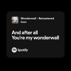 a black and white photo with the words, and after all you're my wonderwall