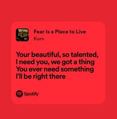 a red square with the words, fear is a place to live korn your beautiful, so talented, i need you, we've got a thing you