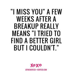 a quote from xoxo that says i miss you a few weeks after a break up really means i tried to find a better girl but i couldn't