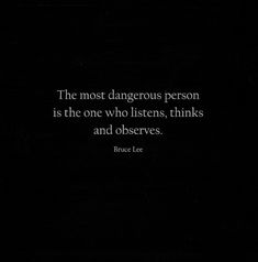 the most dangerous person is the one who listens, thinks and observes