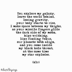 a poem written in black and white with the words, you explore my galaxy leave the world behind