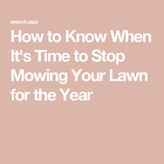 the words how to know when it's time to stop mowing your lawn for the