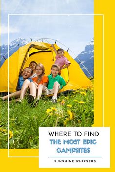 three children sitting in front of a yellow tent with the words where to find the most epic campsites