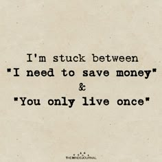 the words i'm stuck between i need to save money and you only live once