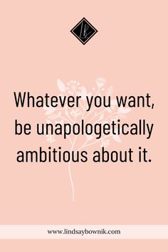 a quote that says whatever you want, be unapolgeticallyly ambitious about it