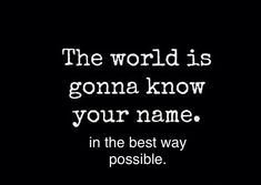 a black and white photo with the words, the world is going know your name in the best way possible