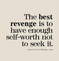 the best revenge is to have enough self - worth not to seek it