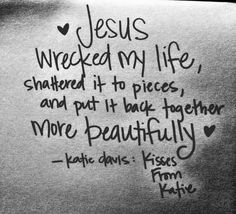 a piece of paper that has some writing on it with the words jesus wrecked my life, shattered it to pieces, and put it back together more beautifully