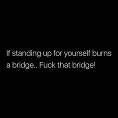 a black background with the words if standing up for yourself burns a bridge, flick that bridge