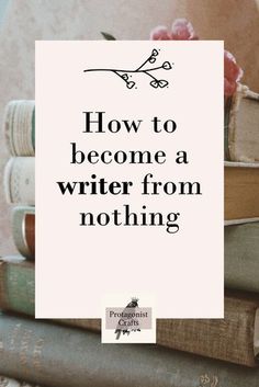 books stacked on top of each other with the words how to become a writer from nothing